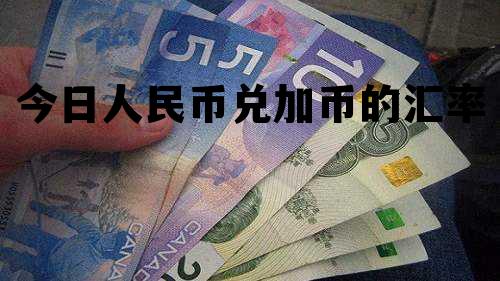 今日人民币兑加币的汇率 今日人民币兑加币的汇率走势 今日人民币兑加币的汇率 今日人民币兑加币的汇率走势